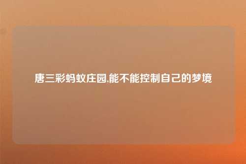 唐三彩蚂蚁庄园,能不能控制自己的梦境