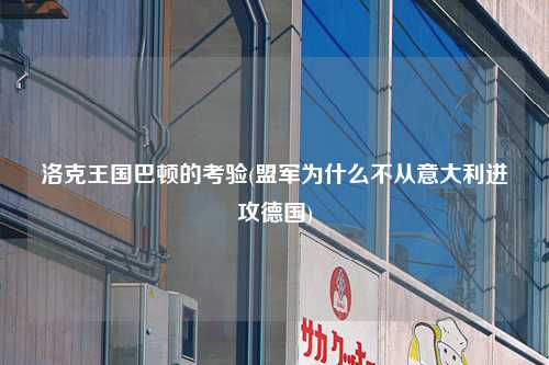 洛克王国巴顿的考验(盟军为什么不从意大利进攻德国)