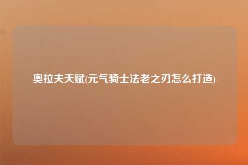 奥拉夫天赋(元气骑士法老之刃怎么打造)