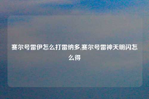 赛尔号雷伊怎么打雷纳多,赛尔号雷神天明闪怎么得