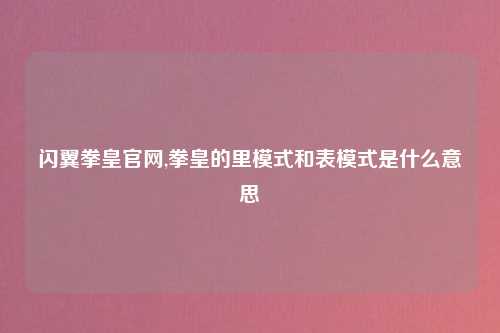 闪翼拳皇官网,拳皇的里模式和表模式是什么意思