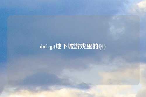 dnf qp(地下城游戏里的Q1)