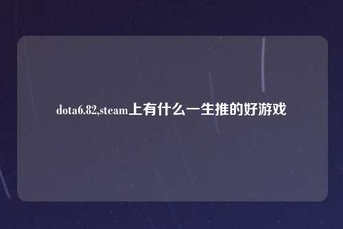 dota6.82,steam上有什么一生推的好游戏
