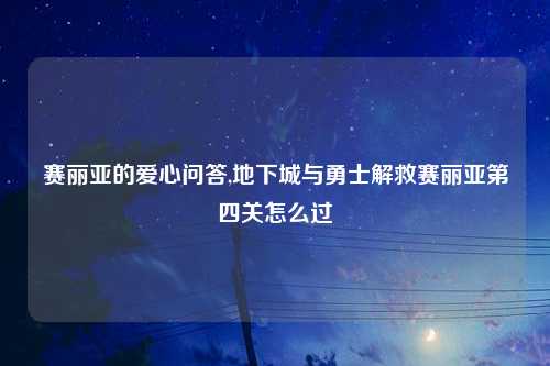 赛丽亚的爱心问答,地下城与勇士解救赛丽亚第四关怎么过