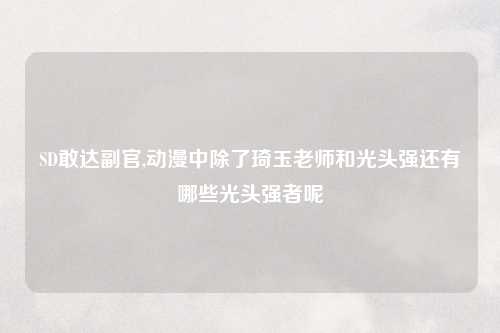 SD敢达副官,动漫中除了琦玉老师和光头强还有哪些光头强者呢