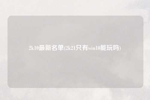 2k10最新名单(2k21只有win10能玩吗)