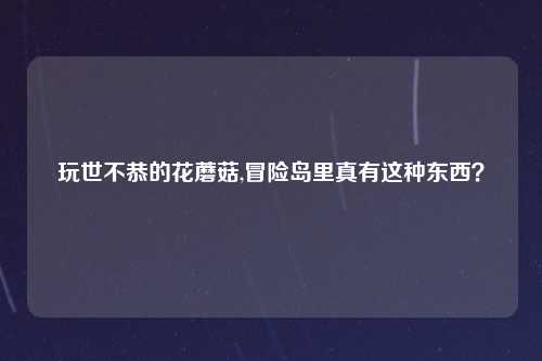 玩世不恭的花蘑菇,冒险岛里真有这种东西？