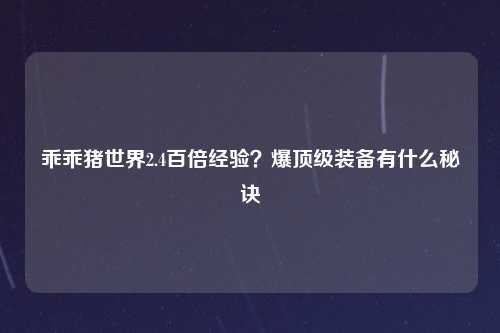 乖乖猪世界2.4百倍经验？爆顶级装备有什么秘诀