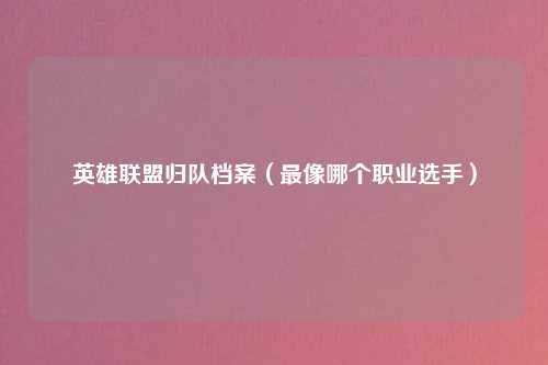 英雄联盟归队档案（最像哪个职业选手）