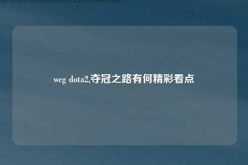 wcg dota2,夺冠之路有何精彩看点