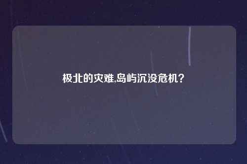 极北的灾难,岛屿沉没危机？