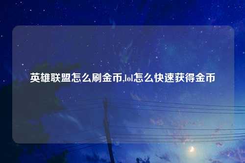 英雄联盟怎么刷金币,lol怎么快速获得金币