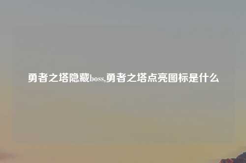 勇者之塔隐藏boss,勇者之塔点亮图标是什么