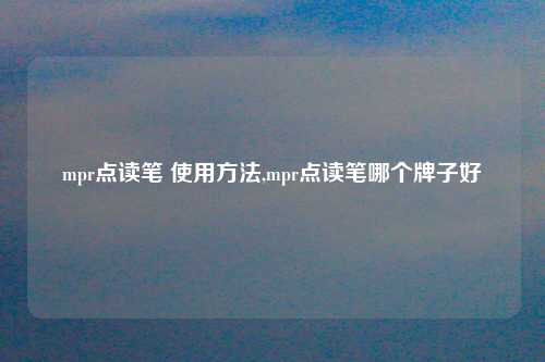 mpr点读笔 使用方法,mpr点读笔哪个牌子好