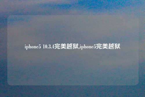 iphone5 10.3.4完美越狱,iphone5完美越狱