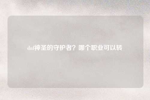 dnf神圣的守护者？哪个职业可以转