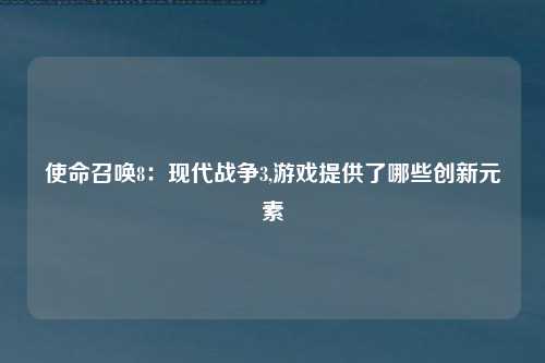 使命召唤8：现代战争3,游戏提供了哪些创新元素