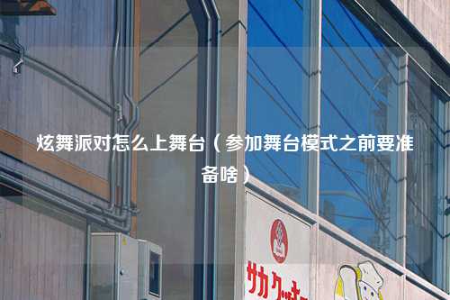 炫舞派对怎么上舞台（参加舞台模式之前要准备啥）