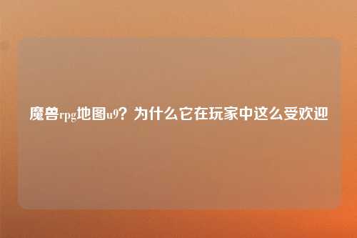 魔兽rpg地图u9？为什么它在玩家中这么受欢迎