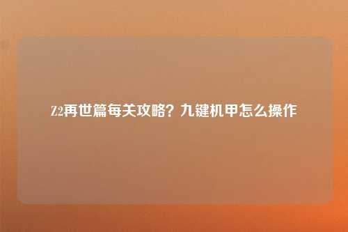 Z2再世篇每关攻略？九键机甲怎么操作