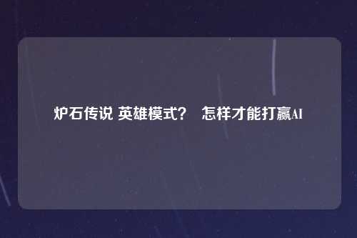 炉石传说 英雄模式？  怎样才能打赢AI
