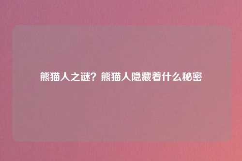 熊猫人之谜？熊猫人隐藏着什么秘密