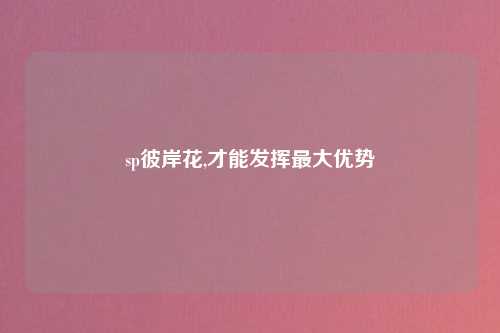 sp彼岸花,才能发挥最大优势