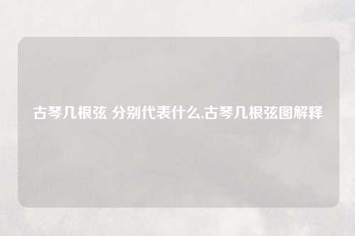 古琴几根弦 分别代表什么,古琴几根弦图解释