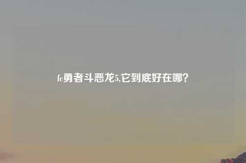 fc勇者斗恶龙5,它到底好在哪？