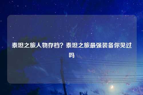 泰坦之旅人物存档？泰坦之旅最强装备你见过吗