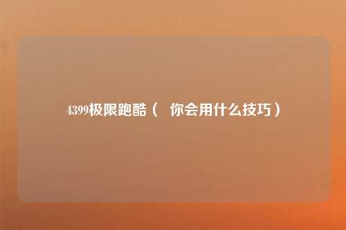 4399极限跑酷（  你会用什么技巧）