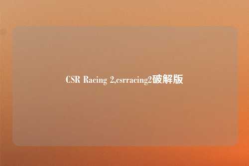 CSR Racing 2,csrracing2破解版