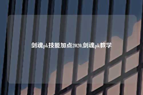 剑魂pk技能加点2020,剑魂pk教学