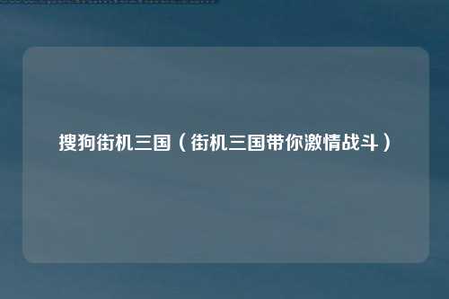 搜狗街机三国（街机三国带你激情战斗）