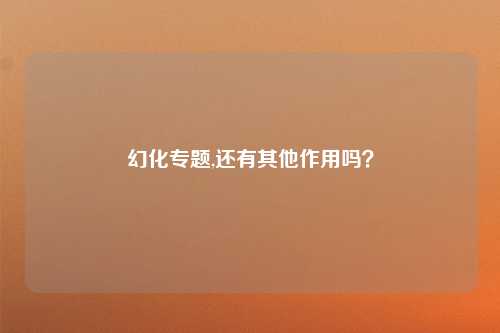 幻化专题,还有其他作用吗？