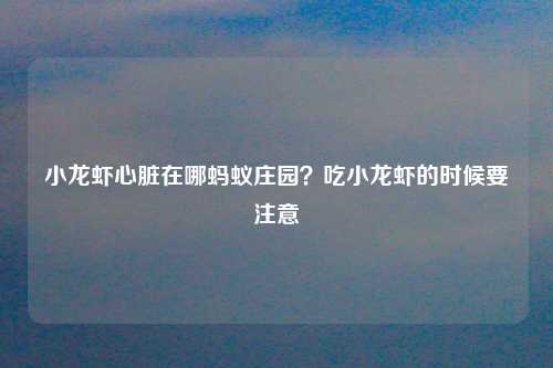 小龙虾心脏在哪蚂蚁庄园？吃小龙虾的时候要注意
