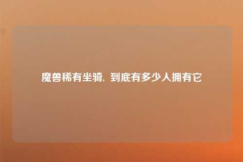 魔兽稀有坐骑,  到底有多少人拥有它