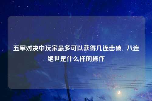 五军对决中玩家最多可以获得几连击破,  八连绝世是什么样的操作