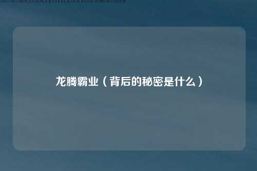 龙腾霸业（背后的秘密是什么）