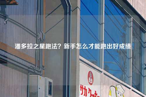 潘多拉之星跑法？新手怎么才能跑出好成绩