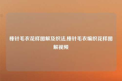 棒针毛衣花样图解及织法,棒针毛衣编织花样图解视频