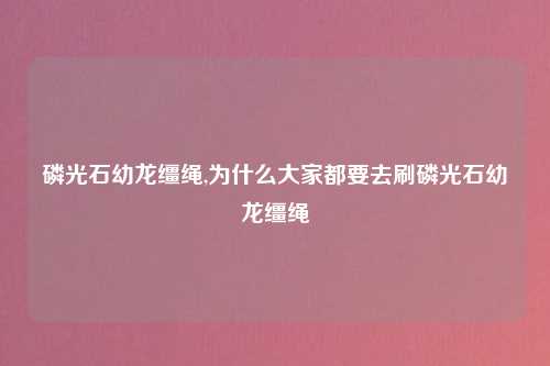磷光石幼龙缰绳,为什么大家都要去刷磷光石幼龙缰绳