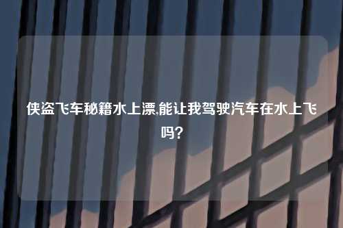 侠盗飞车秘籍水上漂,能让我驾驶汽车在水上飞吗？