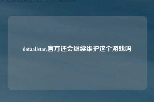 dotaallstar,官方还会继续维护这个游戏吗