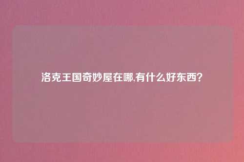 洛克王国奇妙屋在哪,有什么好东西？