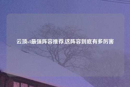 云顶s4最强阵容推荐,这阵容到底有多厉害