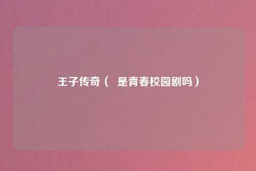 王子传奇（  是青春校园剧吗）