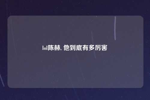 lol陈赫, 他到底有多厉害