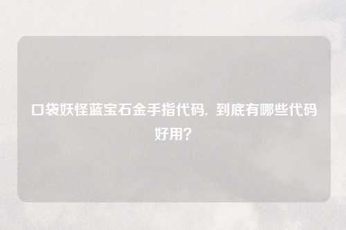 口袋妖怪蓝宝石金手指代码,  到底有哪些代码好用？