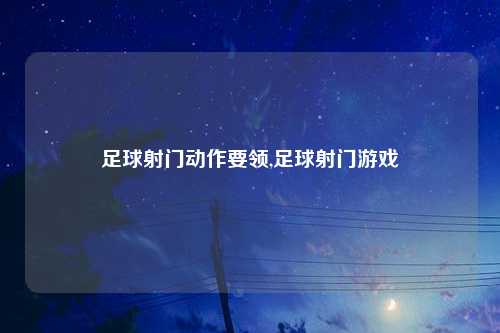 足球射门动作要领,足球射门游戏